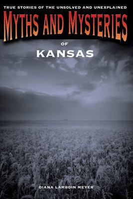 Globe Pequot Press Myths and Mysteries of Kansas: True Stories of the Unsolved and Unexplained by Meyer, Diana Lambdin [Paperback] at Sears.com