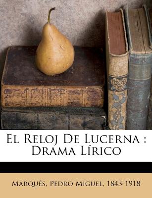 Nabu Press El Reloj de Lucerna: Drama L Rico by Marqu?'s, Pedro Miguel 1843 [Paperback] at Sears.com
