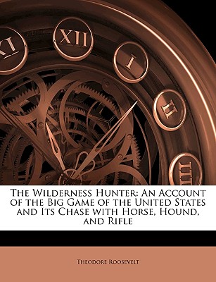 Nabu Press The Wilderness Hunter: An Account of the Big Game of the United States and Its Chase with Horse, Hound, and Rifle by Roosevelt, at Sears.com