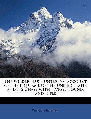 Nabu Press The Wilderness Hunter: An Account of the Big Game of the United States and Its Chase with Horse, Hound, and Rifle by Roosevelt, at Sears.com