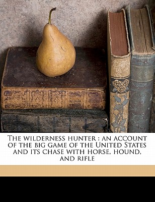Nabu Press The Wilderness Hunter: An Account of the Big Game of the United States and Its Chase with Horse, Hound, and Rifle by Roosevelt, at Sears.com
