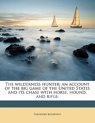 Nabu Press The Wilderness Hunter; An Account of the Big Game of the United States and Its Chase with Horse, Hound, and Rifle; by Roosevelt, at Sears.com