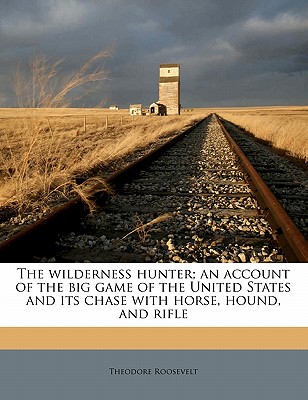 Nabu Press The Wilderness Hunter; An Account of the Big Game of the United States and Its Chase with Horse, Hound, and Rifle by Roosevelt, at Sears.com