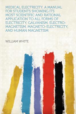 Hardpress Publishing Medical Electricity. a Manual for Students Showing Its Most Scientific and Rational Application to All Forms of Electricity, Gal at Sears.com