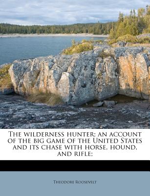 Nabu Press The Wilderness Hunter; An Account of the Big Game of the United States and Its Chase with Horse, Hound, and Rifle; by Roosevelt, at Sears.com