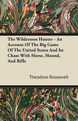 Orchard Press The Wilderness Hunter - An Account of the Big Game of the United States and Its Chase with Horse, Hound, and Rifle by Roosevelt, at Sears.com