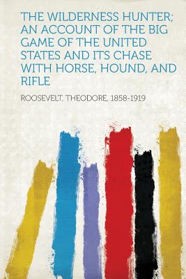 Hardpress Publishing The Wilderness Hunter; An Account of the Big Game of the United States and Its Chase with Horse, Hound, and Rifle by Roosevelt, at Sears.com