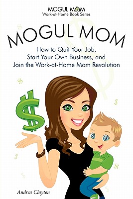 Mogul Mom Books Mogul Mom - How to Quit Your Job, Start Your Own Business, and Join the Work-At-Home Mom Revolution (Mogul Mom Work-At-Home Book at Sears.com