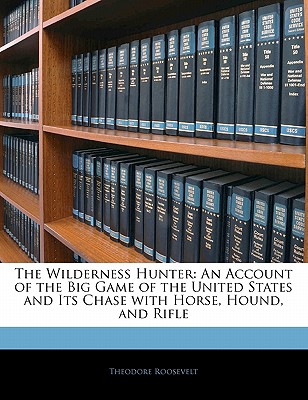 Nabu Press The Wilderness Hunter: An Account of the Big Game of the United States and Its Chase with Horse, Hound, and Rifle by Roosevelt, at Sears.com