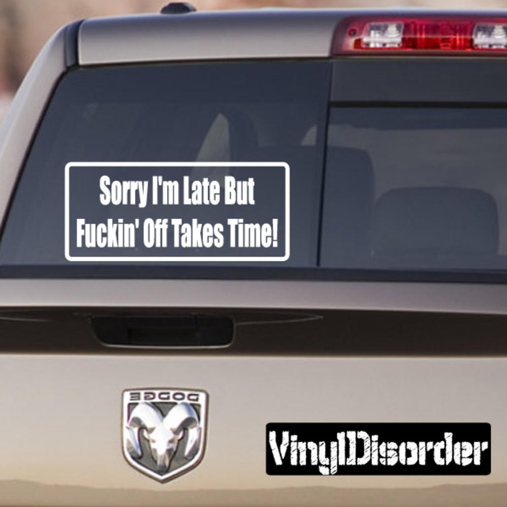 Sorry I'm late but f*ckin off takes time Vinyl Decal Wall Sticker Mural BumperStickersDC635