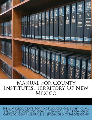 Nabu Press Manual for County Institutes, Territory of New Mexico by New Mexico State Board of Education/ Light, C. M./ Conway, T. W. [Paper at Sears.com