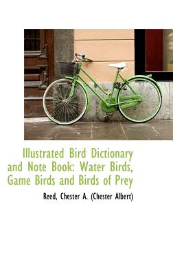 BiblioLife Illustrated Bird Dictionary and Note Book: Water Birds, Game Birds and Birds of Prey by Chester a. (Chester Albert), Reed [Hardc at Sears.com