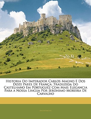 Nabu Press Historia Do Imperador Carlos Magno E DOS Doze Pares de Frana: Traduzida Do Castelhano Em Portuguez Com Mais Elegancia Para a Nos at Sears.com