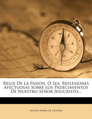 Nabu Press Reloj de La Pasion, Sea, Reflexiones Afectuosas Sobre Los Padecimientos de Nuestro Se or Jesucristo... [Paperback] at Sears.com
