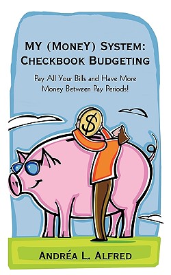 iUniverse My (Money) System: Checkbook Budgeting: Pay All Your Bills and Have More Money Between Pay Periods! by Alfred, Andrea L. [Paperb at Sears.com
