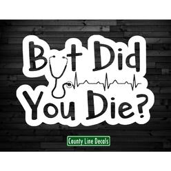 County Line Decals Nurse But Did You Die Vinyl Decal Sticker Funny Car Truck 6 Ship Free