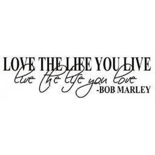 Mafent Tm Love The Life You Live Live The Life You Love By Bob Marley Quote For Mafent Tm Love The Life You Live Live The Life You Love By Bob Marley Quote For