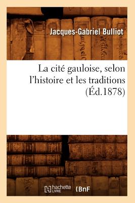 La Cite Gauloise, Selon L'histoire Et Les Traditions (ed.1878) By Bulliot J. G./ Bulliot, Jacques-ga