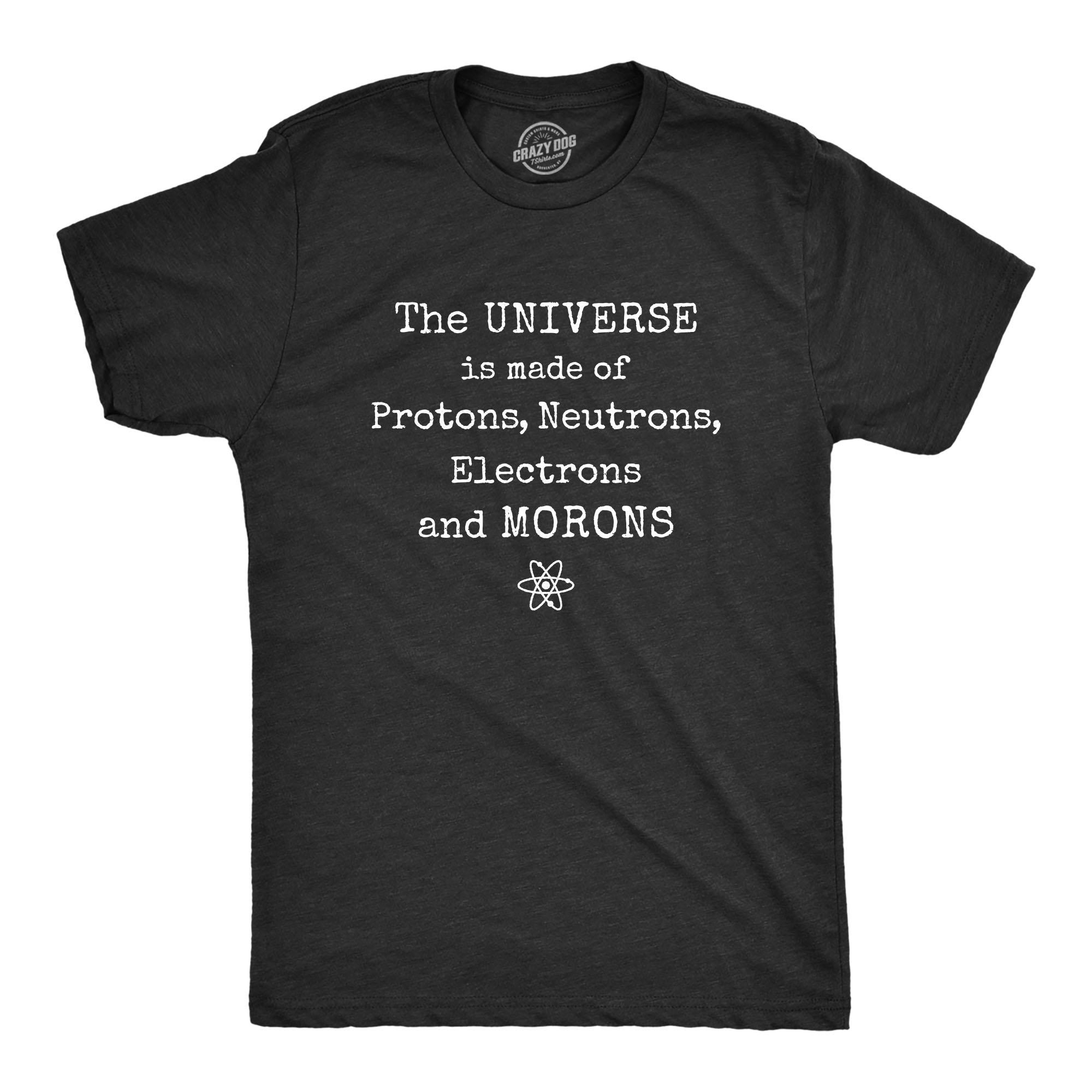 Crazy Dog Tshirts Mens The Universe is Made Of Protons, Neutrons, Electrons, and Morons Tshirt Science Tee